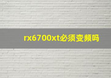 rx6700xt必须变频吗