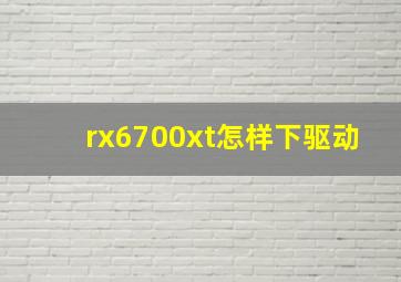 rx6700xt怎样下驱动