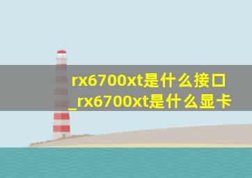 rx6700xt是什么接口_rx6700xt是什么显卡