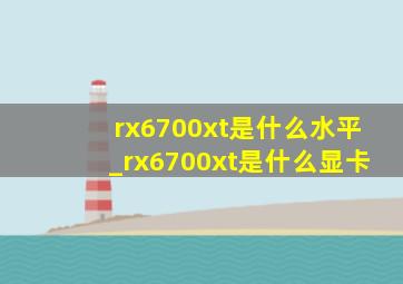 rx6700xt是什么水平_rx6700xt是什么显卡