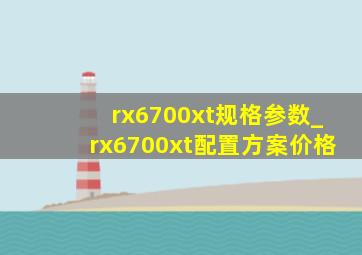 rx6700xt规格参数_rx6700xt配置方案价格