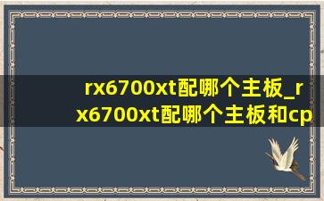 rx6700xt配哪个主板_rx6700xt配哪个主板和cpu