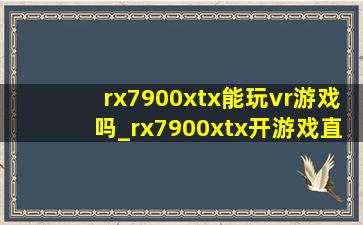 rx7900xtx能玩vr游戏吗_rx7900xtx开游戏直播可以吗