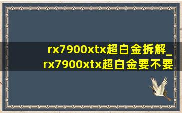 rx7900xtx超白金拆解_rx7900xtx超白金要不要超频