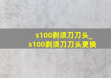 s100剃须刀刀头_s100剃须刀刀头更换