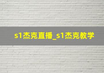 s1杰克直播_s1杰克教学