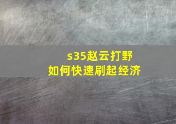 s35赵云打野如何快速刷起经济