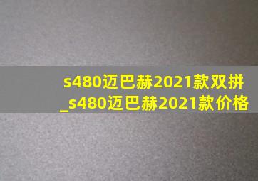 s480迈巴赫2021款双拼_s480迈巴赫2021款价格