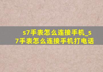 s7手表怎么连接手机_s7手表怎么连接手机打电话