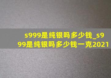 s999是纯银吗多少钱_s999是纯银吗多少钱一克2021