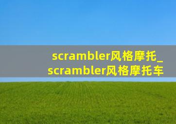 scrambler风格摩托_scrambler风格摩托车