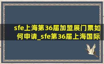 sfe上海第36届加盟展门票如何申请_sfe第36届上海国际连锁加盟展览会