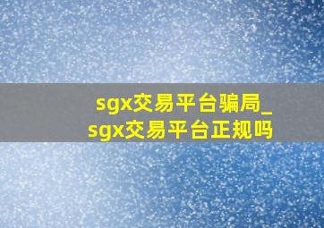 sgx交易平台骗局_sgx交易平台正规吗