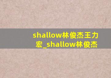 shallow林俊杰王力宏_shallow林俊杰