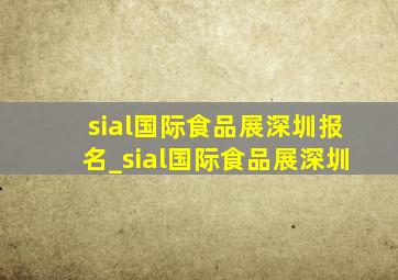 sial国际食品展深圳报名_sial国际食品展深圳