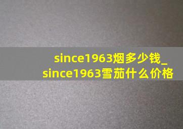 since1963烟多少钱_since1963雪茄什么价格