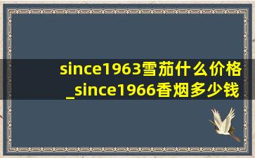 since1963雪茄什么价格_since1966香烟多少钱