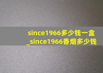 since1966多少钱一盒_since1966香烟多少钱