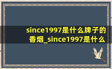 since1997是什么牌子的香烟_since1997是什么意思中文