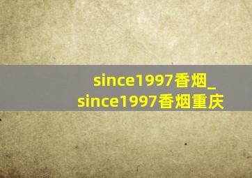 since1997香烟_since1997香烟重庆