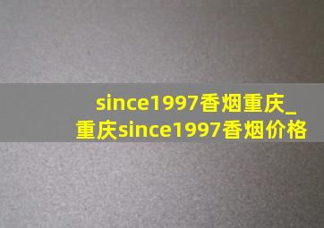 since1997香烟重庆_重庆since1997香烟价格