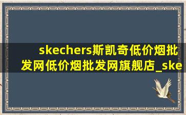 skechers斯凯奇(低价烟批发网)(低价烟批发网)旗舰店_skechers斯凯奇(低价烟批发网)(低价烟批发网)旗舰店男鞋