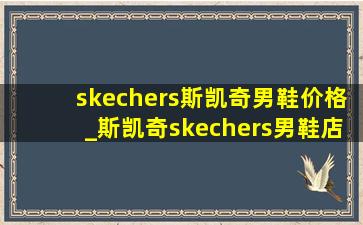 skechers斯凯奇男鞋价格_斯凯奇skechers男鞋店直播