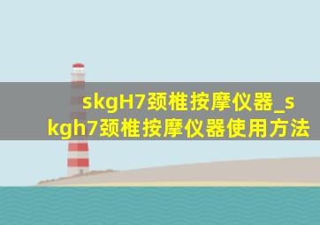 skgH7颈椎按摩仪器_skgh7颈椎按摩仪器使用方法