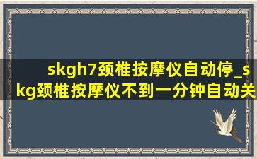 skgh7颈椎按摩仪自动停_skg颈椎按摩仪不到一分钟自动关机