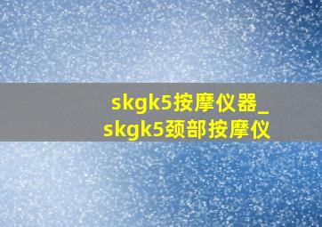 skgk5按摩仪器_skgk5颈部按摩仪