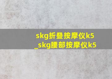 skg折叠按摩仪k5_skg腰部按摩仪k5