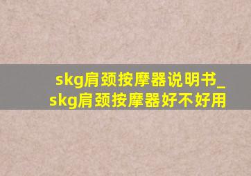 skg肩颈按摩器说明书_skg肩颈按摩器好不好用