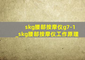 skg腰部按摩仪g7-1_skg腰部按摩仪工作原理