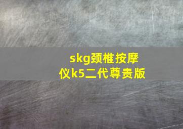 skg颈椎按摩仪k5二代尊贵版