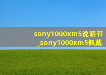 sony1000xm5说明书_sony1000xm5佩戴