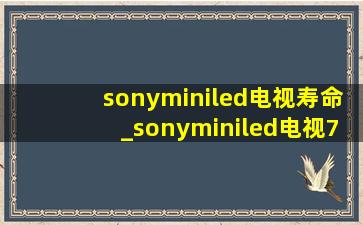 sonyminiled电视寿命_sonyminiled电视7系