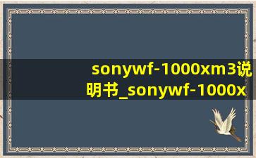 sonywf-1000xm3说明书_sonywf-1000xm3蓝牙重新配对