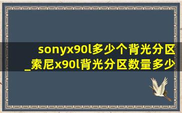 sonyx90l多少个背光分区_索尼x90l背光分区数量多少