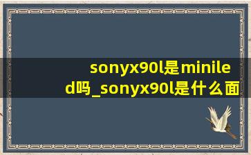 sonyx90l是miniled吗_sonyx90l是什么面板