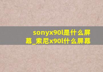sonyx90l是什么屏幕_索尼x90l什么屏幕