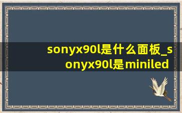 sonyx90l是什么面板_sonyx90l是miniled吗