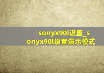 sonyx90l设置_sonyx90l设置演示模式