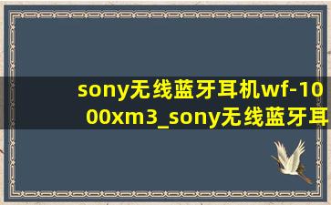 sony无线蓝牙耳机wf-1000xm3_sony无线蓝牙耳机wf-1000xm3延迟