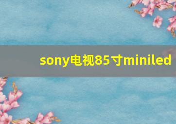 sony电视85寸miniled