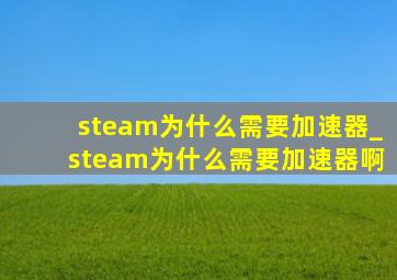 steam为什么需要加速器_steam为什么需要加速器啊