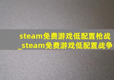 steam免费游戏低配置枪战_steam免费游戏低配置战争