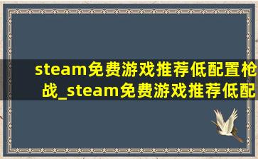 steam免费游戏推荐低配置枪战_steam免费游戏推荐低配置