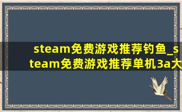 steam免费游戏推荐钓鱼_steam免费游戏推荐单机3a大作