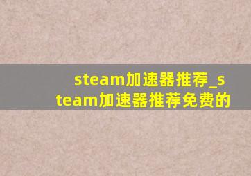 steam加速器推荐_steam加速器推荐免费的