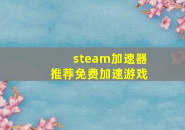 steam加速器推荐免费加速游戏